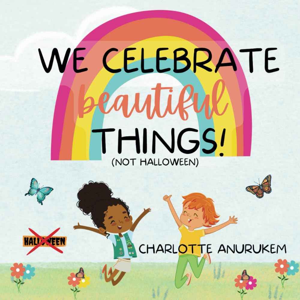 We Celebrate Beautiful Things! (Not Halloween): Encouragement for children to celebrate beautiful things and not scary and dark things | Colourful Christian book for children | Suitable for 2+